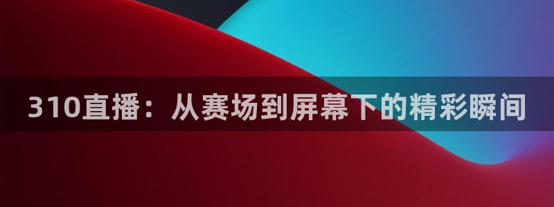 360nba绿色直播：310直播：从赛场